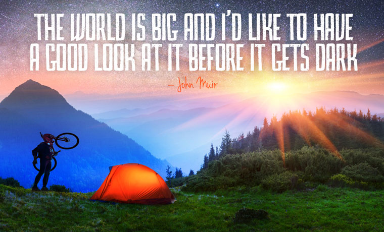The world is big and I’d like to have a good look at it before it gets dark - John Muir